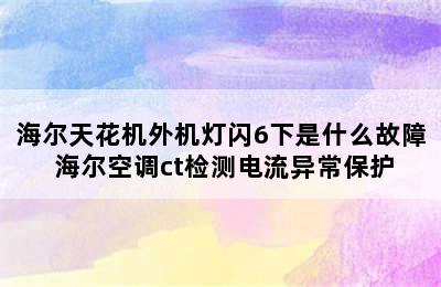 海尔天花机外机灯闪6下是什么故障 海尔空调ct检测电流异常保护